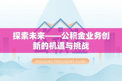 沙湾探索未来——公积金业务创新的机遇与挑战