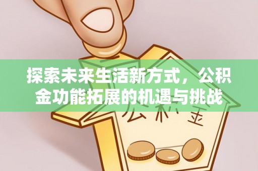 沙湾探索未来生活新方式，公积金功能拓展的机遇与挑战