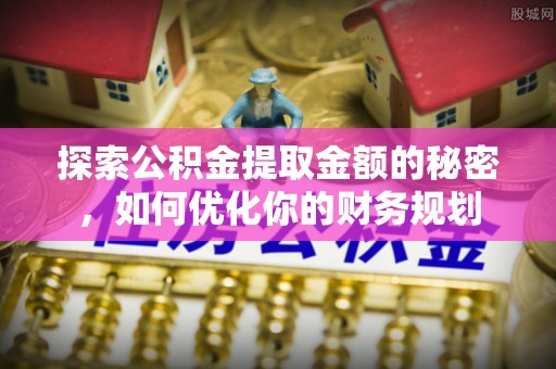 沙湾探索公积金提取金额的秘密，如何优化你的财务规划