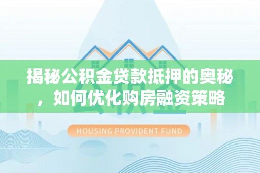 沙湾揭秘公积金贷款抵押的奥秘，如何优化购房融资策略