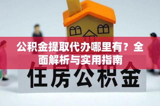 沙湾公积金提取代办哪里有？全面解析与实用指南
