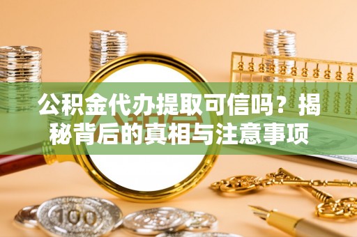 沙湾公积金代办提取可信吗？揭秘背后的真相与注意事项