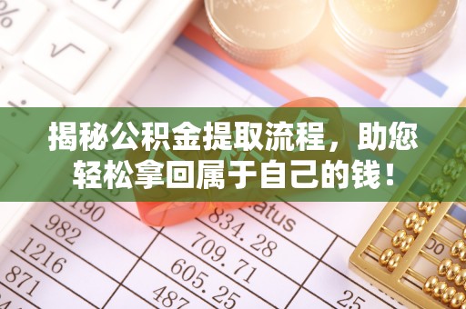 沙湾揭秘公积金提取流程，助您轻松拿回属于自己的钱！