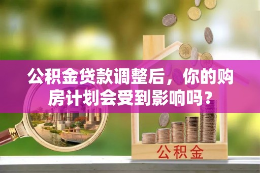 沙湾公积金贷款调整后，你的购房计划会受到影响吗？