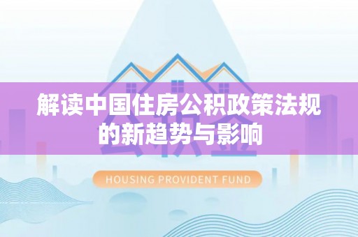 沙湾解读中国住房公积政策法规的新趋势与影响