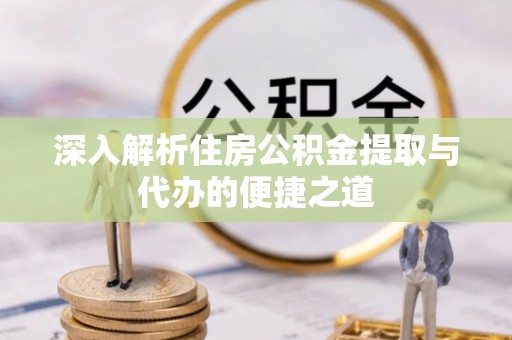 沙湾深入解析住房公积金提取与代办的便捷之道