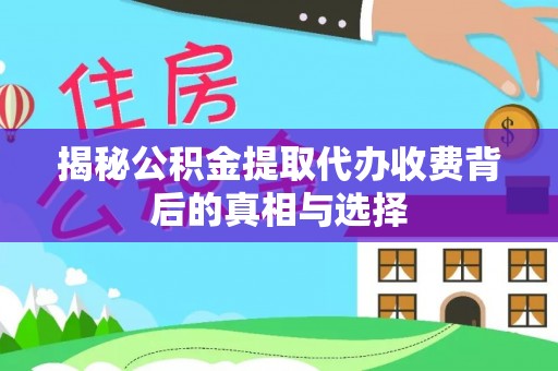 沙湾揭秘公积金提取代办收费背后的真相与选择