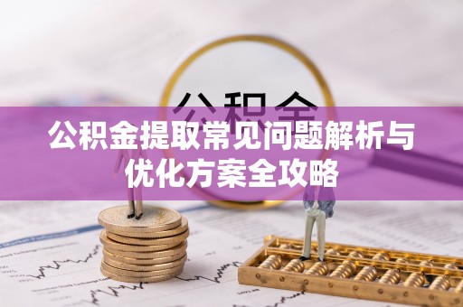 沙湾公积金提取常见问题解析与优化方案全攻略