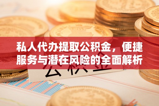 沙湾私人代办提取公积金，便捷服务与潜在风险的全面解析