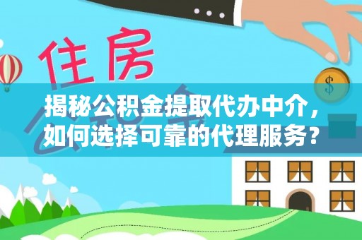 沙湾揭秘公积金提取代办中介，如何选择可靠的代理服务？