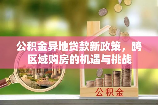 沙湾公积金异地贷款新政策，跨区域购房的机遇与挑战