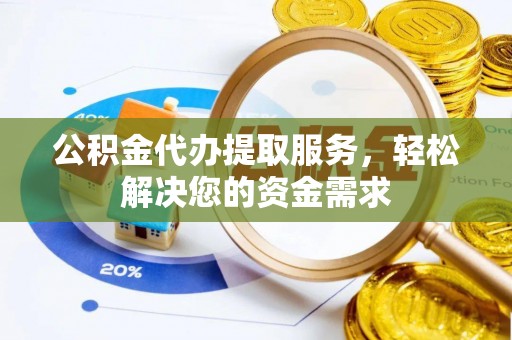 沙湾公积金代办提取服务，轻松解决您的资金需求