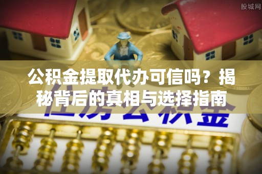 沙湾公积金提取代办可信吗？揭秘背后的真相与选择指南