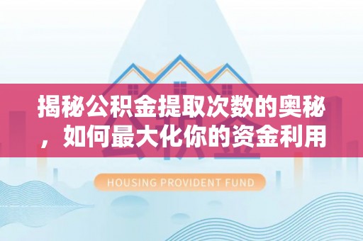 沙湾揭秘公积金提取次数的奥秘，如何最大化你的资金利用？