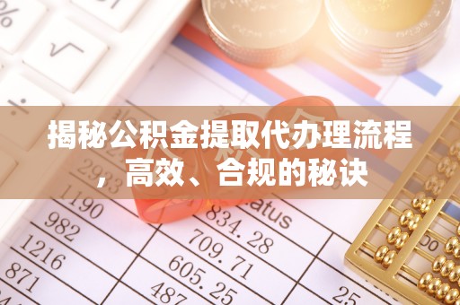 沙湾揭秘公积金提取代办理流程，高效、合规的秘诀