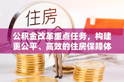 沙湾公积金改革重点任务，构建更公平、高效的住房保障体系