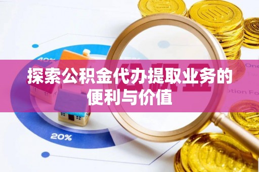 沙湾探索公积金代办提取业务的便利与价值