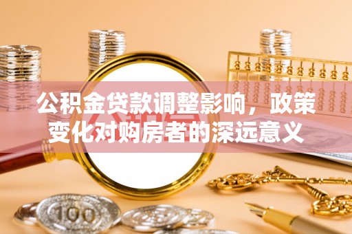 沙湾公积金贷款调整影响，政策变化对购房者的深远意义