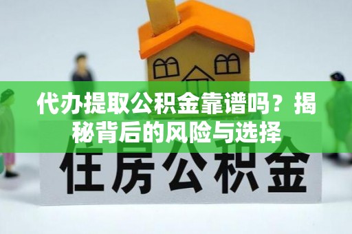 沙湾代办提取公积金靠谱吗？揭秘背后的风险与选择