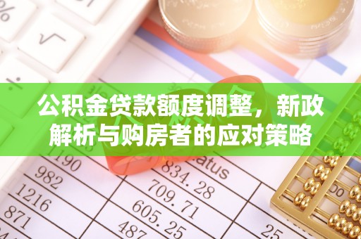 沙湾公积金贷款额度调整，新政解析与购房者的应对策略