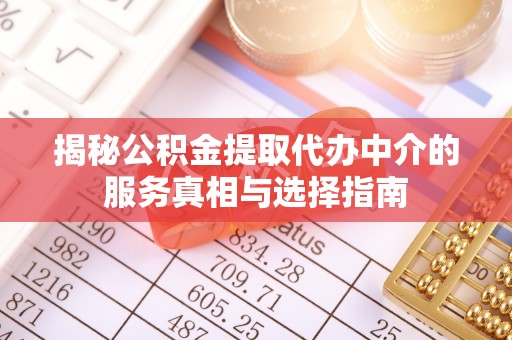 沙湾揭秘公积金提取代办中介的服务真相与选择指南