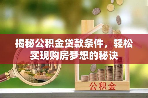 沙湾揭秘公积金贷款条件，轻松实现购房梦想的秘诀