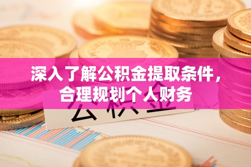 沙湾深入了解公积金提取条件，合理规划个人财务