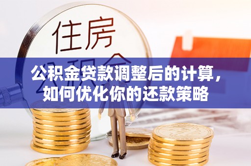 沙湾公积金贷款调整后的计算，如何优化你的还款策略