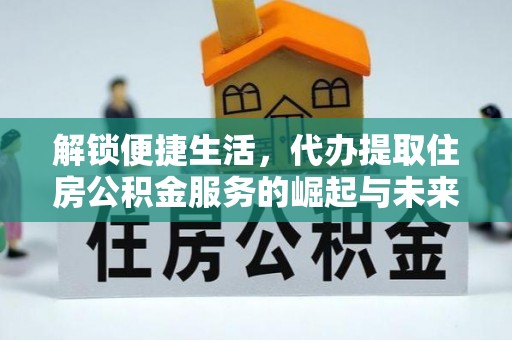 沙湾解锁便捷生活，代办提取住房公积金服务的崛起与未来