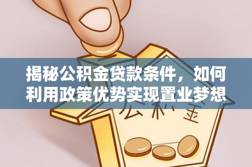 沙湾揭秘公积金贷款条件，如何利用政策优势实现置业梦想