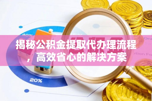 沙湾揭秘公积金提取代办理流程，高效省心的解决方案