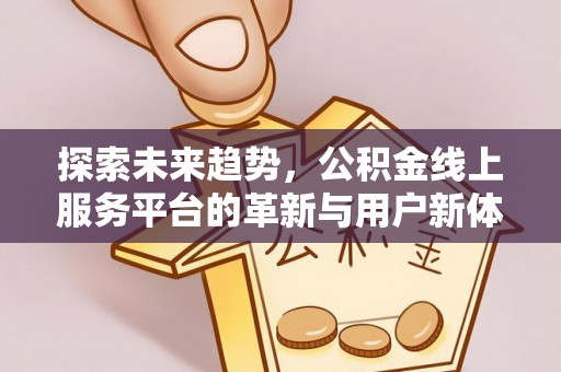 沙湾探索未来趋势，公积金线上服务平台的革新与用户新体验