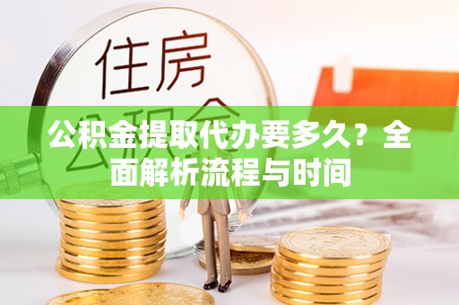 沙湾公积金提取代办要多久？全面解析流程与时间