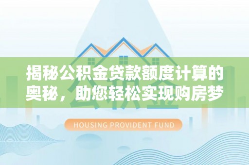 沙湾揭秘公积金贷款额度计算的奥秘，助您轻松实现购房梦想
