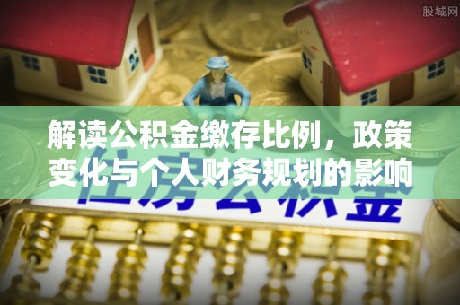 沙湾解读公积金缴存比例，政策变化与个人财务规划的影响