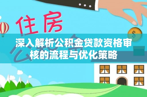 沙湾深入解析公积金贷款资格审核的流程与优化策略