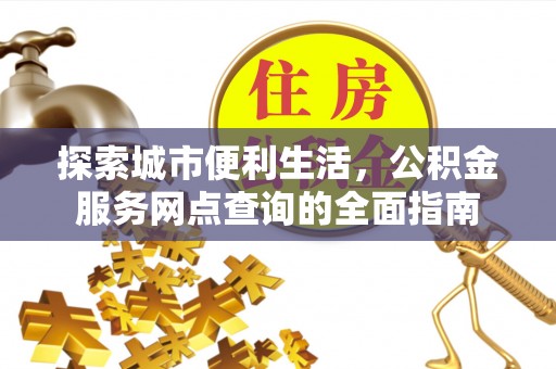 沙湾探索城市便利生活，公积金服务网点查询的全面指南