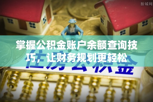 沙湾掌握公积金账户余额查询技巧，让财务规划更轻松