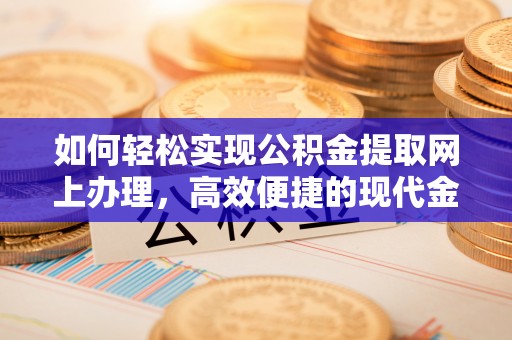 沙湾如何轻松实现公积金提取网上办理，高效便捷的现代金融服务