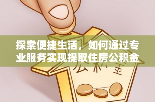 沙湾探索便捷生活，如何通过专业服务实现提取住房公积金代办