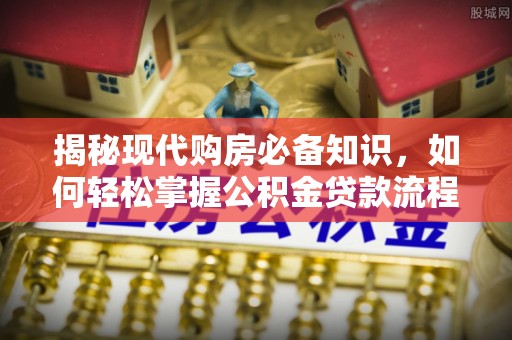 沙湾揭秘现代购房必备知识，如何轻松掌握公积金贷款流程