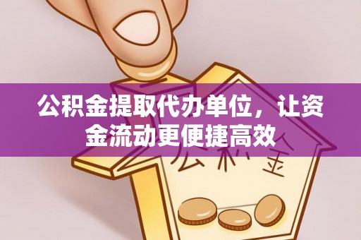 沙湾公积金提取代办单位，让资金流动更便捷高效
