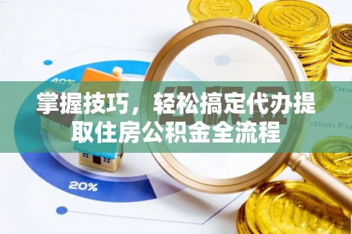 沙湾掌握技巧，轻松搞定代办提取住房公积金全流程