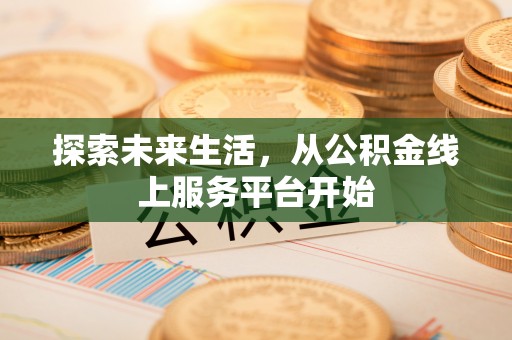 沙湾探索未来生活，从公积金线上服务平台开始