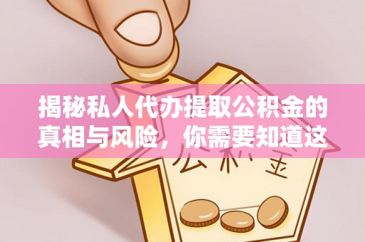 沙湾揭秘私人代办提取公积金的真相与风险，你需要知道这些！