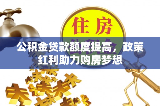 沙湾公积金贷款额度提高，政策红利助力购房梦想