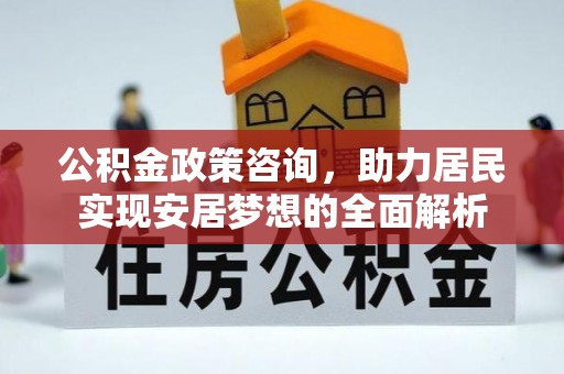 沙湾公积金政策咨询，助力居民实现安居梦想的全面解析