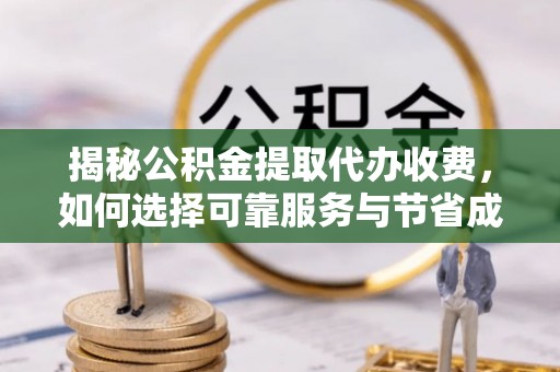 沙湾揭秘公积金提取代办收费，如何选择可靠服务与节省成本？