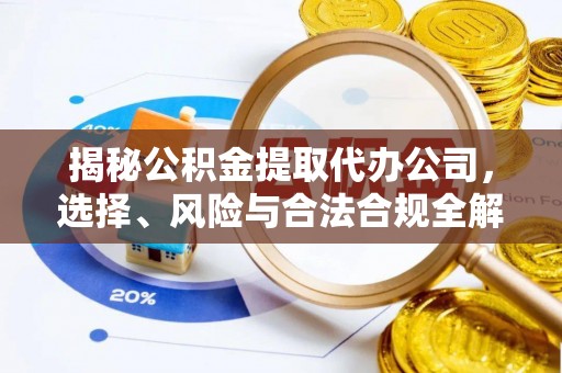沙湾揭秘公积金提取代办公司，选择、风险与合法合规全解析