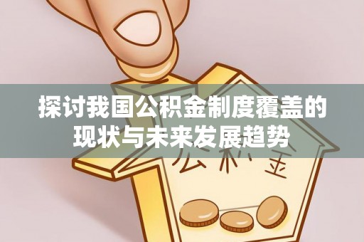 沙湾探讨我国公积金制度覆盖的现状与未来发展趋势